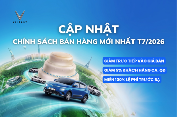 VINFAST CẬP NHẬT CHÍNH SÁCH BÁN HÀNG THÁNG 7/2026: ĐIỀU CHỈNH GIÁ NIÊM YẾT MỚI, GIA TĂNG QUYỀN LỢI KHÁCH HÀNG